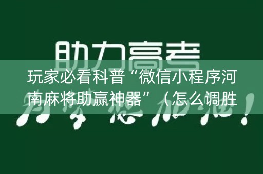 玩家必看科普“微信小程序河南麻将助赢神器”（怎么调胜率)