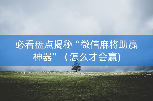 必看盘点揭秘“微信麻将助赢神器”（怎么才会赢)