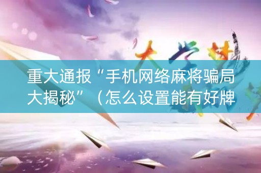 重大通报“手机网络麻将骗局大揭秘”（怎么设置能有好牌)