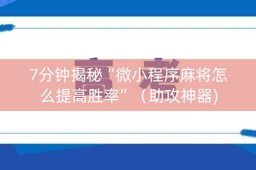 7分钟揭秘“微小程序麻将怎么提高胜率”（助攻神器)