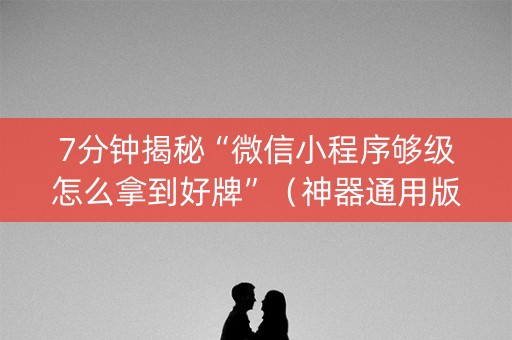 7分钟揭秘“微信小程序够级怎么拿到好牌”（神器通用版)