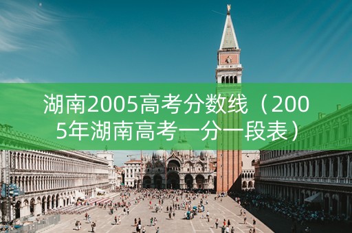 湖南2005高考分数线（2005年湖南高考一分一段表）