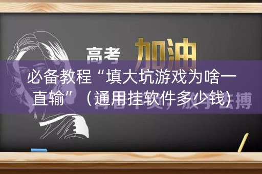 必备教程“填大坑游戏为啥一直输”（通用挂软件多少钱)