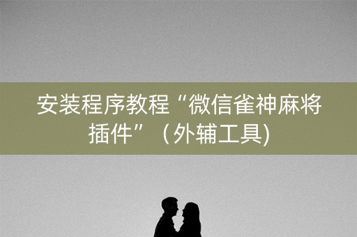 安装程序教程“微信雀神麻将插件”（外辅工具)