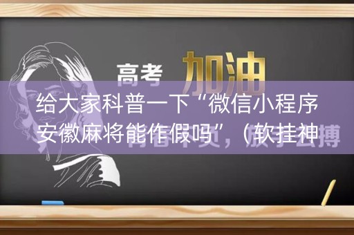 给大家科普一下“微信小程序安徽麻将能作假吗”（软挂神器)