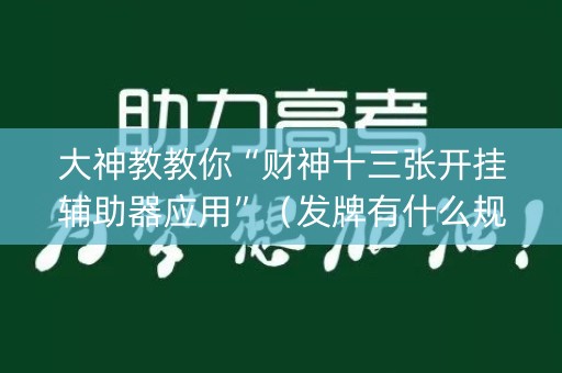 大神教教你“财神十三张开挂辅助器应用”（发牌有什么规律吗)