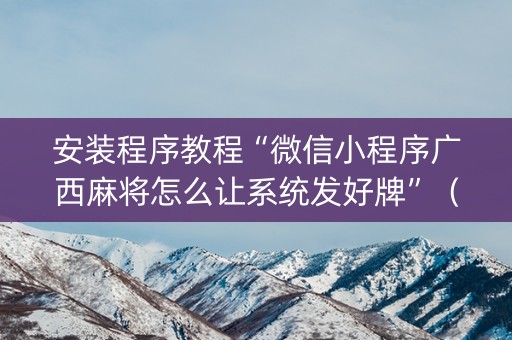 安装程序教程“微信小程序广西麻将怎么让系统发好牌”（提高胜率软件)