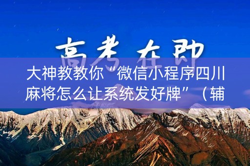 大神教教你“微信小程序四川麻将怎么让系统发好牌”（辅牌器插件购买)