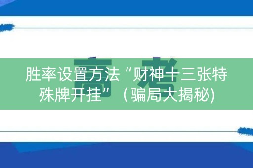 胜率设置方法“财神十三张特殊牌开挂”（骗局大揭秘)