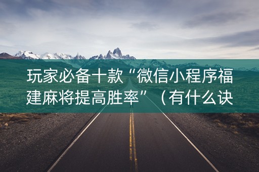 玩家必备十款“微信小程序福建麻将提高胜率”（有什么诀窍)