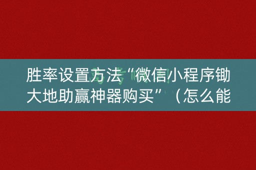 胜率设置方法“微信小程序锄大地助赢神器购买”（怎么能调好牌)
