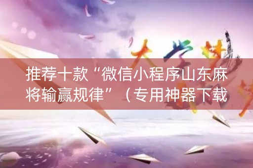 推荐十款“微信小程序山东麻将输赢规律”（专用神器下载)