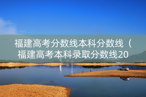 福建高考分数线本科分数线（福建高考本科录取分数线2021）