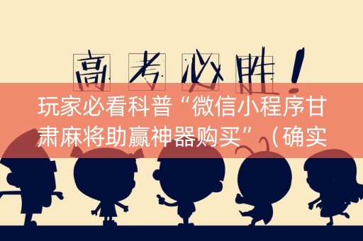 玩家必看科普“微信小程序甘肃麻将助赢神器购买”（确实有插件吗)