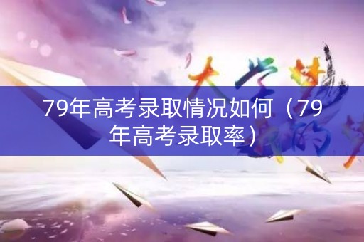 79年高考录取情况如何（79年高考录取率）