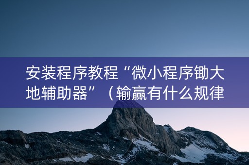 安装程序教程“微小程序锄大地辅助器”（输赢有什么规律)