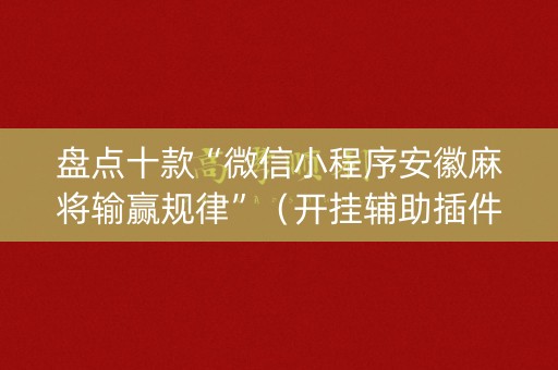 盘点十款“微信小程序安徽麻将输赢规律”（开挂辅助插件)