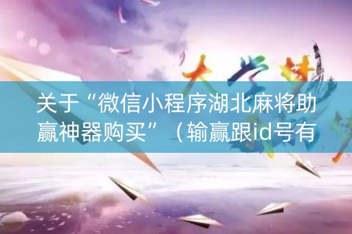 关于“微信小程序湖北麻将助赢神器购买”（输赢跟id号有关系吗)
