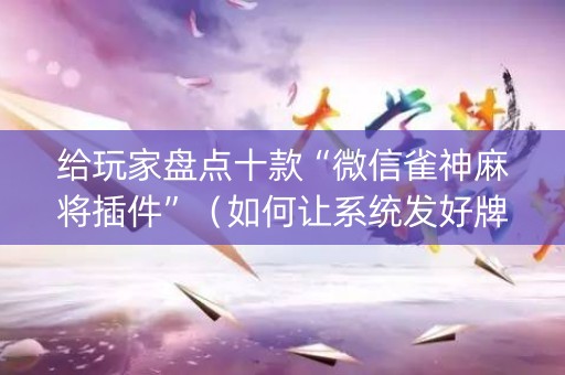 给玩家盘点十款“微信雀神麻将插件”（如何让系统发好牌)