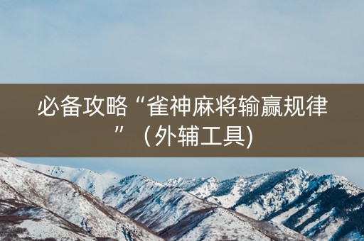 必备攻略“雀神麻将输赢规律”（外辅工具)