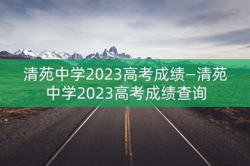 清苑中学2023高考成绩—清苑中学2023高考成绩查询