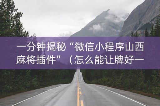 一分钟揭秘“微信小程序山西麻将插件”（怎么能让牌好一点)