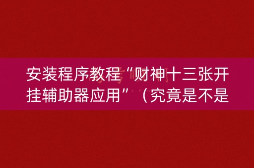 安装程序教程“财神十三张开挂辅助器应用”（究竟是不是有挂)