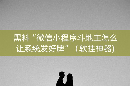 黑料“微信小程序斗地主怎么让系统发好牌”（软挂神器)