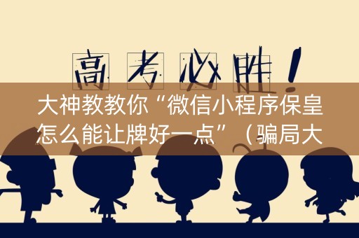 大神教教你“微信小程序保皇怎么能让牌好一点”（骗局大揭秘)