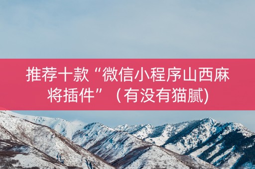 推荐十款“微信小程序山西麻将插件”（有没有猫腻)