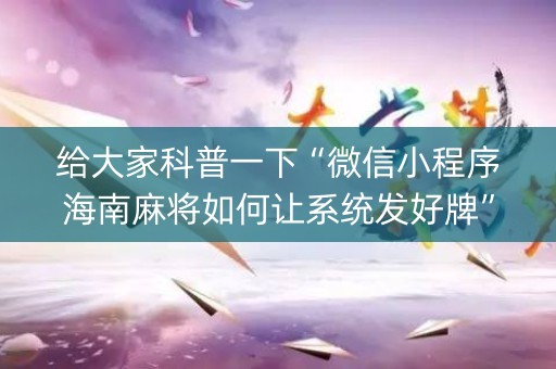 给大家科普一下“微信小程序海南麻将如何让系统发好牌”（神器最新免费)