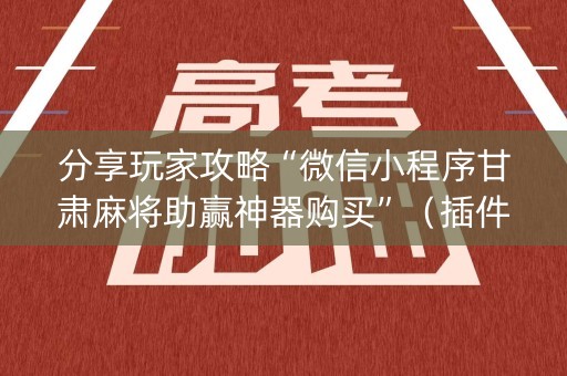 分享玩家攻略“微信小程序甘肃麻将助赢神器购买”（插件开挂免费AI)