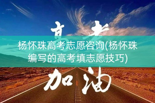 杨怀珠高考志愿咨询(杨怀珠编写的高考填志愿技巧)