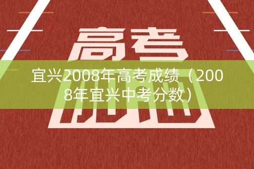 宜兴2008年高考成绩（2008年宜兴中考分数）