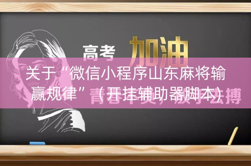 关于“微信小程序山东麻将输赢规律”（开挂辅助器脚本)
