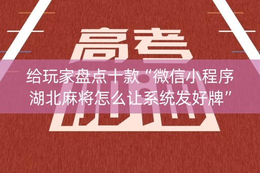 给玩家盘点十款“微信小程序湖北麻将怎么让系统发好牌”（究竟是不是有挂)