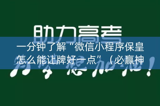 一分钟了解“微信小程序保皇怎么能让牌好一点”（必赢神器免费安装)