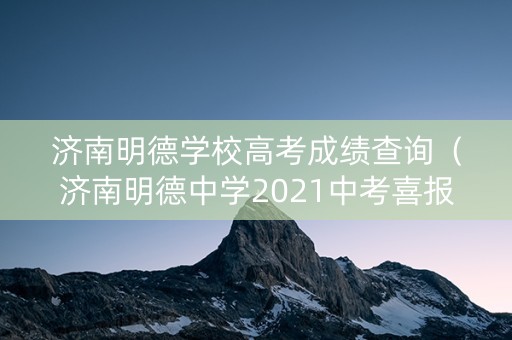 济南明德学校高考成绩查询（济南明德中学2021中考喜报）