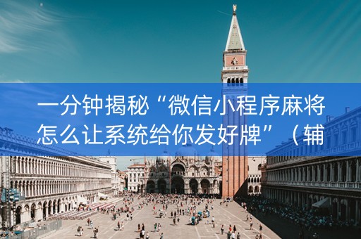 一分钟揭秘“微信小程序麻将怎么让系统给你发好牌”（辅助器通用版)