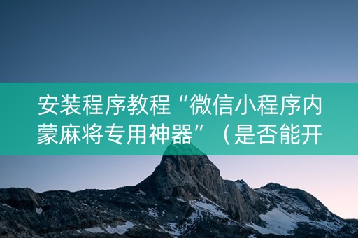 安装程序教程“微信小程序内蒙麻将专用神器”（是否能开挂)
