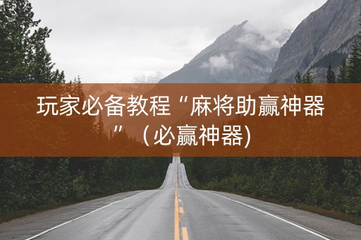 玩家必备教程“麻将助赢神器”（必赢神器)