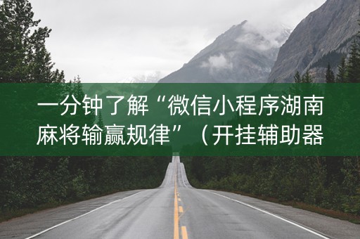 一分钟了解“微信小程序湖南麻将输赢规律”（开挂辅助器插件)