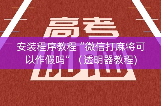 安装程序教程“微信打麻将可以作假吗”（透明器教程)