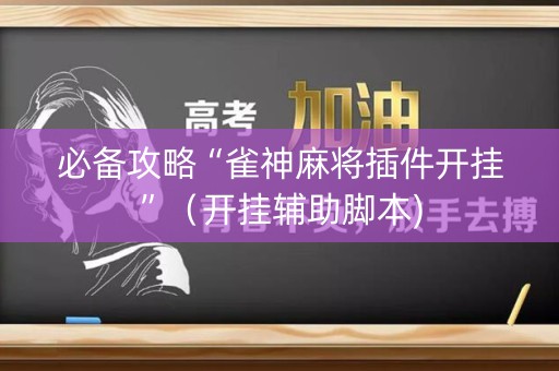 必备攻略“雀神麻将插件开挂”（开挂辅助脚本)
