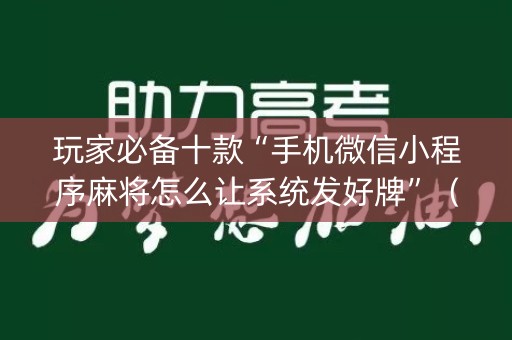 玩家必备十款“手机微信小程序麻将怎么让系统发好牌”（助赢神器)