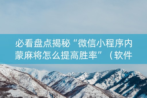 必看盘点揭秘“微信小程序内蒙麻将怎么提高胜率”（软件出售)