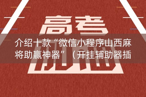 介绍十款“微信小程序山西麻将助赢神器”（开挂辅助器插件)
