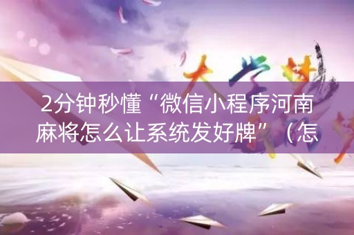 2分钟秒懂“微信小程序河南麻将怎么让系统发好牌”（怎么控制输赢)
