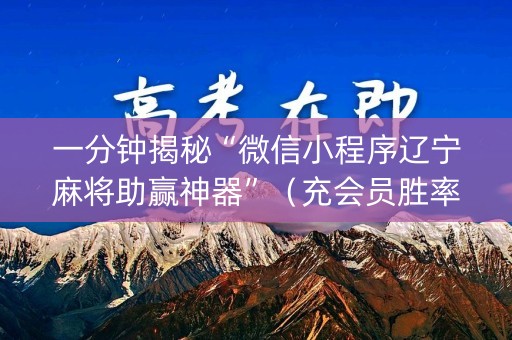 一分钟揭秘“微信小程序辽宁麻将助赢神器”（充会员胜率高)