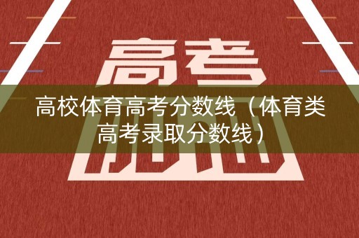 高校体育高考分数线（体育类高考录取分数线）